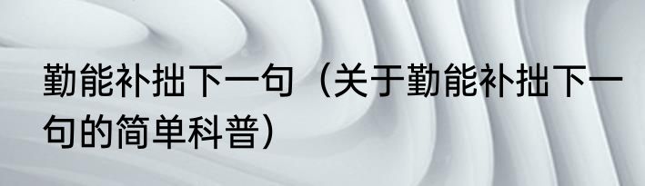 勤能补拙下一句（关于勤能补拙下一句的简单科普）