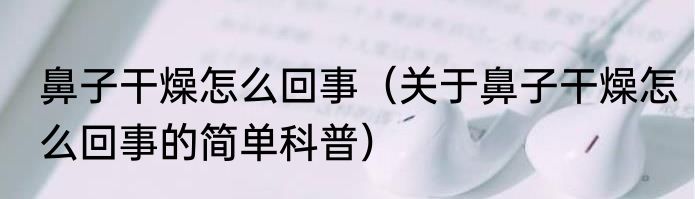 鼻子干燥怎么回事（关于鼻子干燥怎么回事的简单科普）