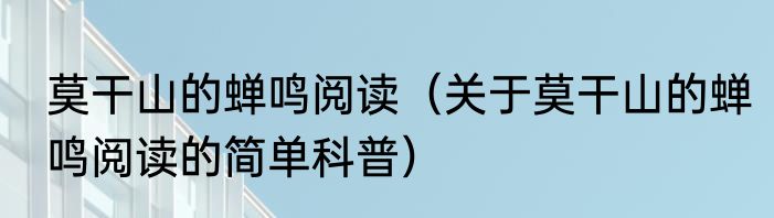 莫干山的蝉鸣阅读（关于莫干山的蝉鸣阅读的简单科普）