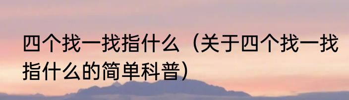 四个找一找指什么（关于四个找一找指什么的简单科普）