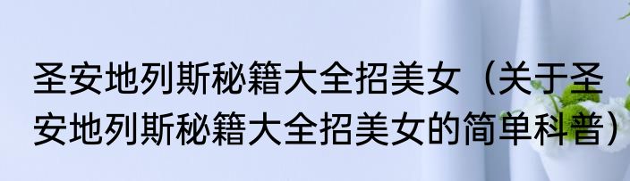 圣安地列斯秘籍大全招美女（关于圣安地列斯秘籍大全招美女的简单科普）