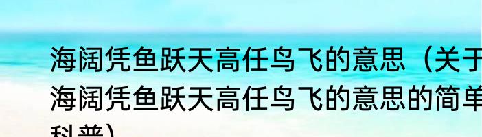 海阔凭鱼跃天高任鸟飞的意思（关于海阔凭鱼跃天高任鸟飞的意思的简单科普）