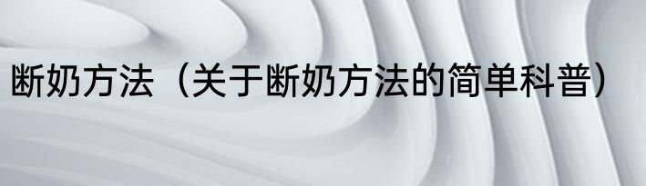 断奶方法（关于断奶方法的简单科普）