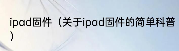 ipad固件（关于ipad固件的简单科普）