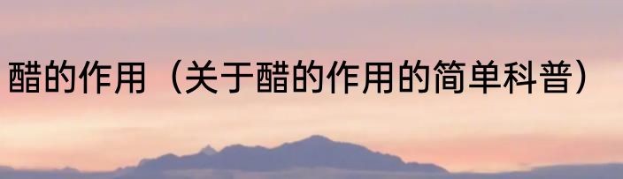 醋的作用（关于醋的作用的简单科普）