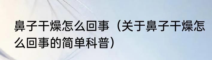 鼻子干燥怎么回事（关于鼻子干燥怎么回事的简单科普）