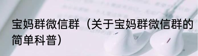宝妈群微信群（关于宝妈群微信群的简单科普）