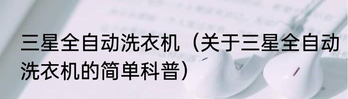 三星全自动洗衣机（关于三星全自动洗衣机的简单科普）