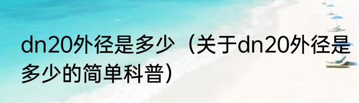 dn20外径是多少（关于dn20外径是多少的简单科普）