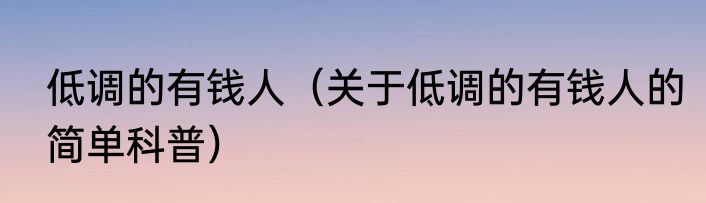 低调的有钱人（关于低调的有钱人的简单科普）