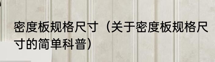 密度板规格尺寸（关于密度板规格尺寸的简单科普）