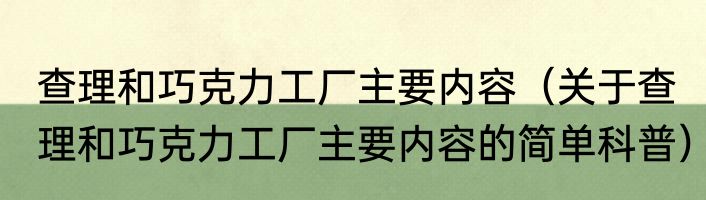 查理和巧克力工厂主要内容（关于查理和巧克力工厂主要内容的简单科普）