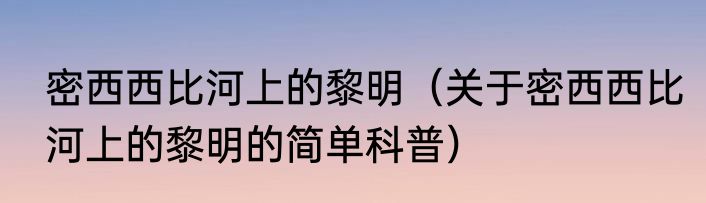 密西西比河上的黎明（关于密西西比河上的黎明的简单科普）