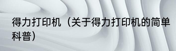 得力打印机（关于得力打印机的简单科普）