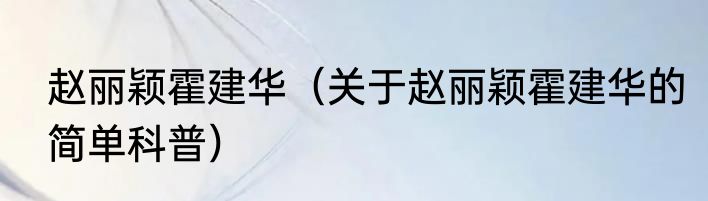 赵丽颖霍建华（关于赵丽颖霍建华的简单科普）