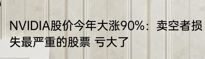 NVIDIA股价今年大涨90%：卖空者损失最严重的股票 亏大了