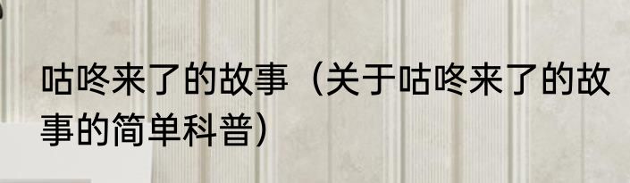 咕咚来了的故事（关于咕咚来了的故事的简单科普）
