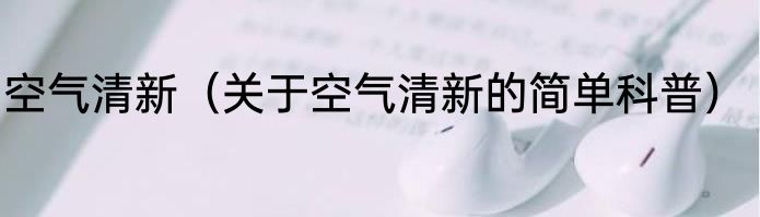 空气清新（关于空气清新的简单科普）