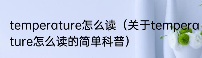temperature怎么读（关于temperature怎么读的简单科普）