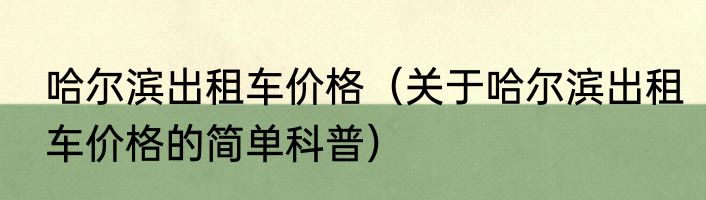 哈尔滨出租车价格（关于哈尔滨出租车价格的简单科普）