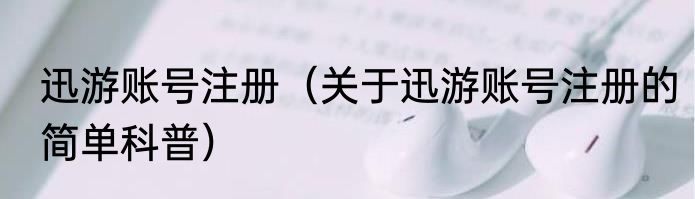 迅游账号注册（关于迅游账号注册的简单科普）