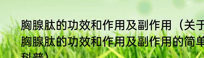 胸腺肽的功效和作用及副作用（关于胸腺肽的功效和作用及副作用的简单科普）
