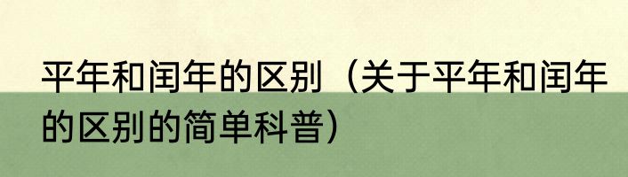 平年和闰年的区别（关于平年和闰年的区别的简单科普）