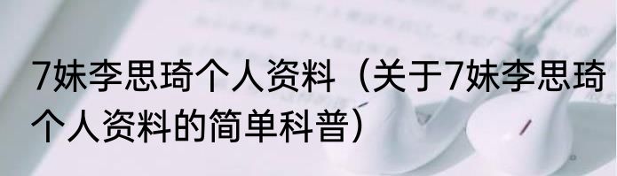 7妹李思琦个人资料（关于7妹李思琦个人资料的简单科普）