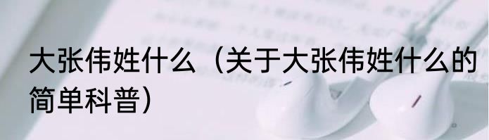 大张伟姓什么（关于大张伟姓什么的简单科普）