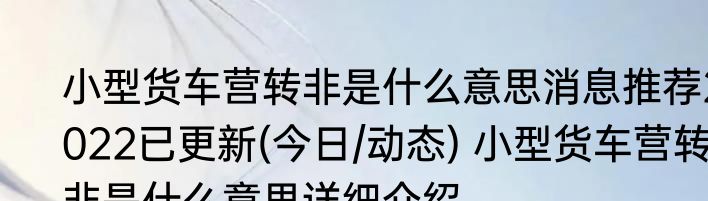 小型货车营转非是什么意思消息推荐2022已更新(今日/动态) 小型货车营转非是什么意思详细介绍