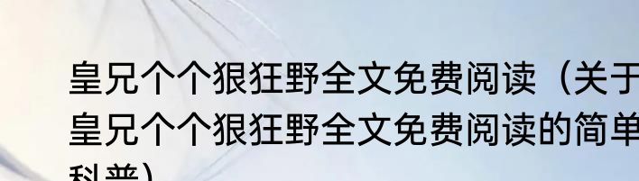 皇兄个个狠狂野全文免费阅读（关于皇兄个个狠狂野全文免费阅读的简单科普）