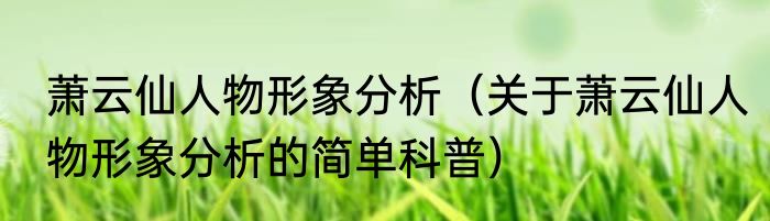 萧云仙人物形象分析（关于萧云仙人物形象分析的简单科普）