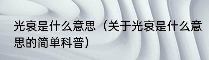 光衰是什么意思（关于光衰是什么意思的简单科普）