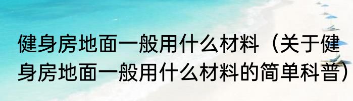 健身房地面一般用什么材料（关于健身房地面一般用什么材料的简单科普）