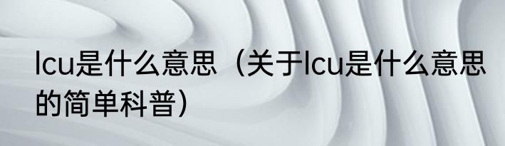 lcu是什么意思（关于lcu是什么意思的简单科普）