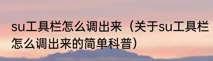 su工具栏怎么调出来（关于su工具栏怎么调出来的简单科普）