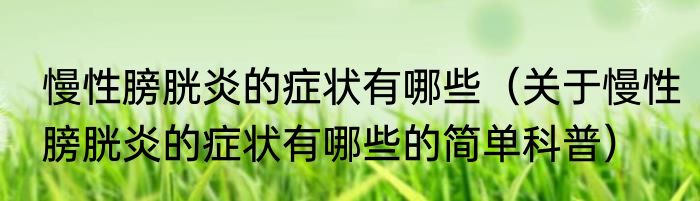 慢性膀胱炎的症状有哪些（关于慢性膀胱炎的症状有哪些的简单科普）