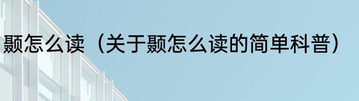 颞怎么读（关于颞怎么读的简单科普）