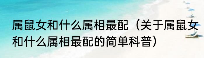 属鼠女和什么属相最配（关于属鼠女和什么属相最配的简单科普）