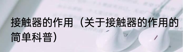 接触器的作用（关于接触器的作用的简单科普）