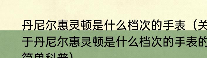 丹尼尔惠灵顿是什么档次的手表（关于丹尼尔惠灵顿是什么档次的手表的简单科普）