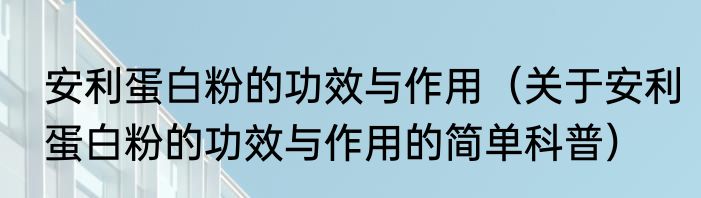 安利蛋白粉的功效与作用（关于安利蛋白粉的功效与作用的简单科普）
