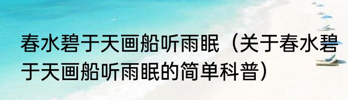 春水碧于天画船听雨眠（关于春水碧于天画船听雨眠的简单科普）