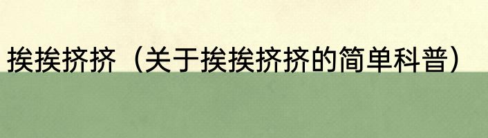 挨挨挤挤（关于挨挨挤挤的简单科普）