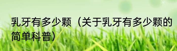 乳牙有多少颗（关于乳牙有多少颗的简单科普）