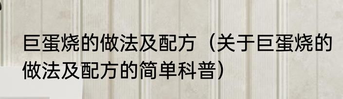 巨蛋烧的做法及配方（关于巨蛋烧的做法及配方的简单科普）