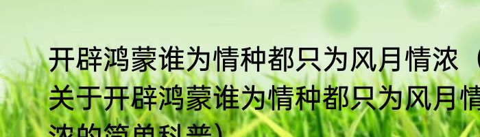 开辟鸿蒙谁为情种都只为风月情浓（关于开辟鸿蒙谁为情种都只为风月情浓的简单科普）
