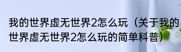 我的世界虚无世界2怎么玩（关于我的世界虚无世界2怎么玩的简单科普）