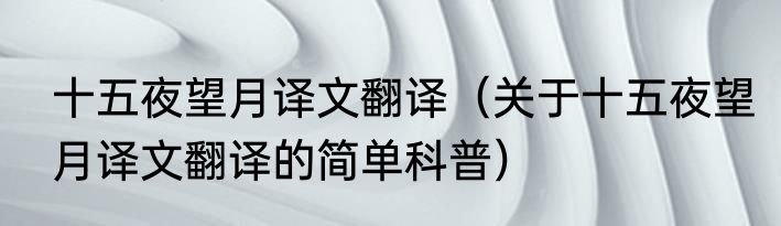 十五夜望月译文翻译（关于十五夜望月译文翻译的简单科普）