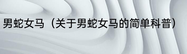 男蛇女马（关于男蛇女马的简单科普）